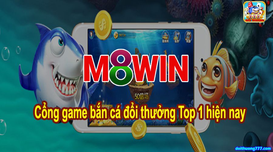 Bắn cá M8Win- Game bắn cá đổi thưởng số 1 hiện nay