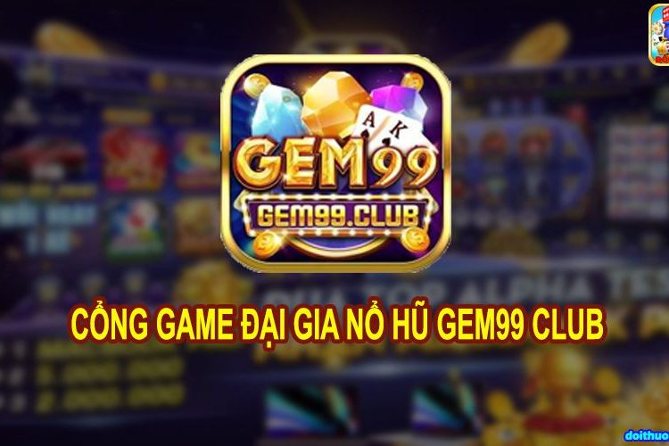 Gem99 – Sân chơi dẫn đầu dòng quay hũ đổi thưởng 2021